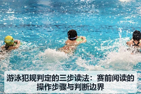 游泳犯规判定的三步读法:赛前阅读的操作步骤与判断边界